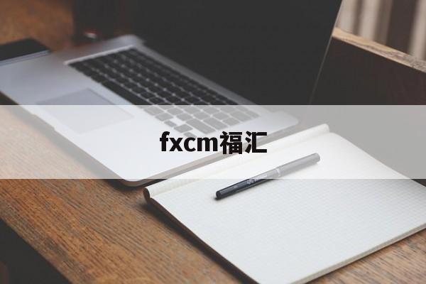 fxcm福汇(FXCM福汇官网)