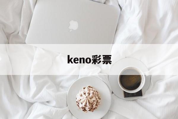 keno彩票(keno彩票是真真实吗)